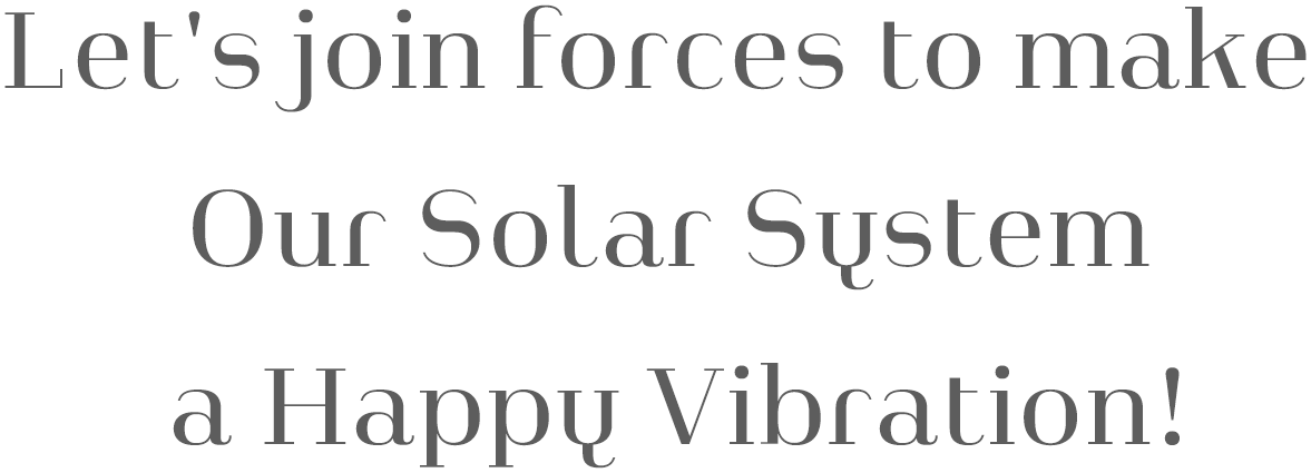 Let's join forces to make Our Solar System a Happy Vibration!